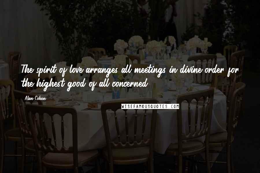 Alan Cohen Quotes: The spirit of love arranges all meetings in divine order for the highest good of all concerned.