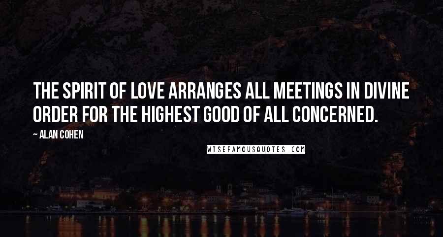 Alan Cohen Quotes: The spirit of love arranges all meetings in divine order for the highest good of all concerned.
