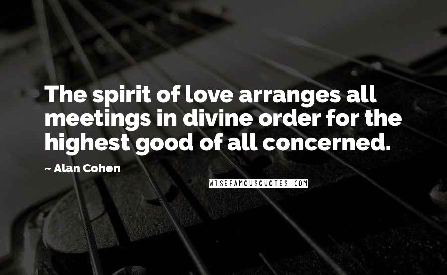 Alan Cohen Quotes: The spirit of love arranges all meetings in divine order for the highest good of all concerned.