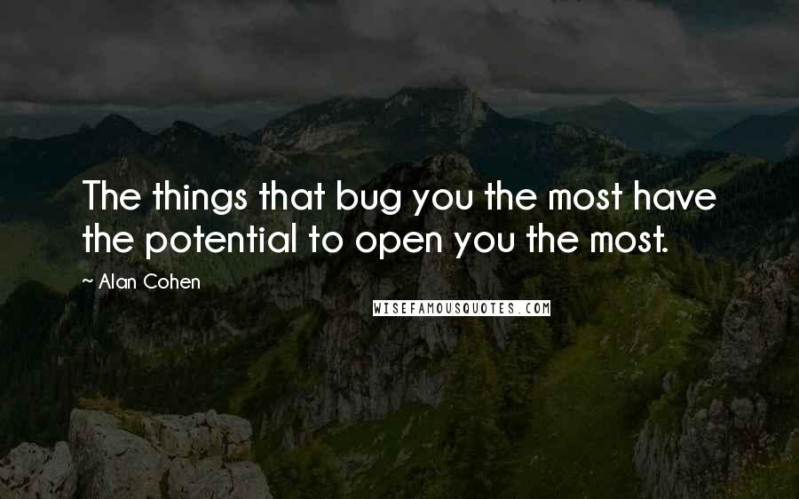 Alan Cohen Quotes: The things that bug you the most have the potential to open you the most.