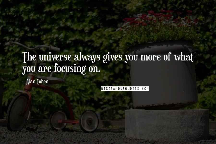 Alan Cohen Quotes: The universe always gives you more of what you are focusing on.
