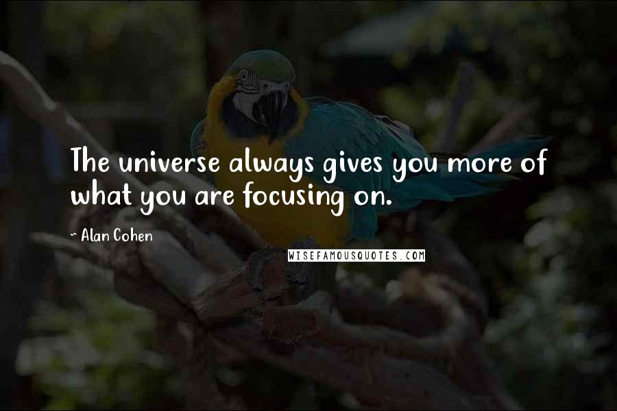 Alan Cohen Quotes: The universe always gives you more of what you are focusing on.