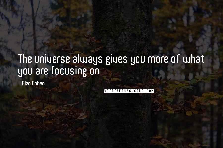 Alan Cohen Quotes: The universe always gives you more of what you are focusing on.