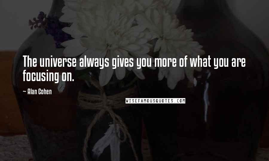 Alan Cohen Quotes: The universe always gives you more of what you are focusing on.