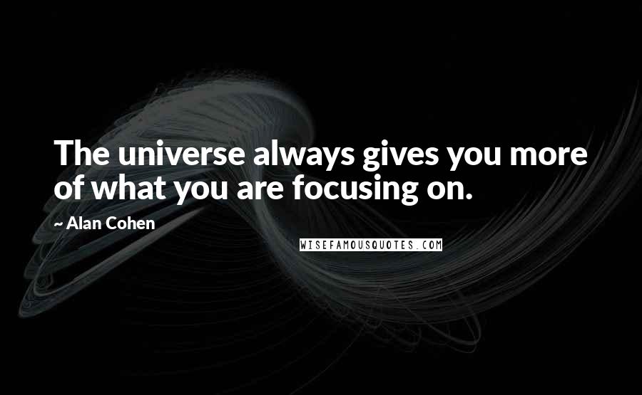 Alan Cohen Quotes: The universe always gives you more of what you are focusing on.