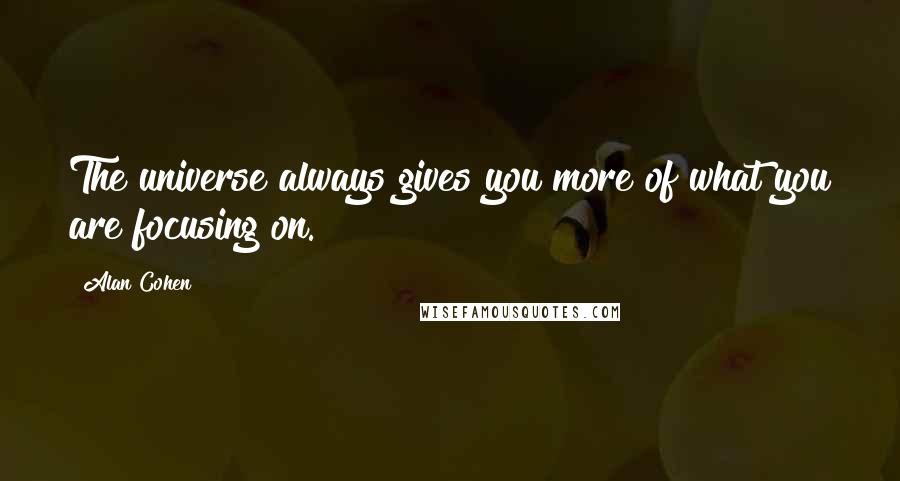 Alan Cohen Quotes: The universe always gives you more of what you are focusing on.