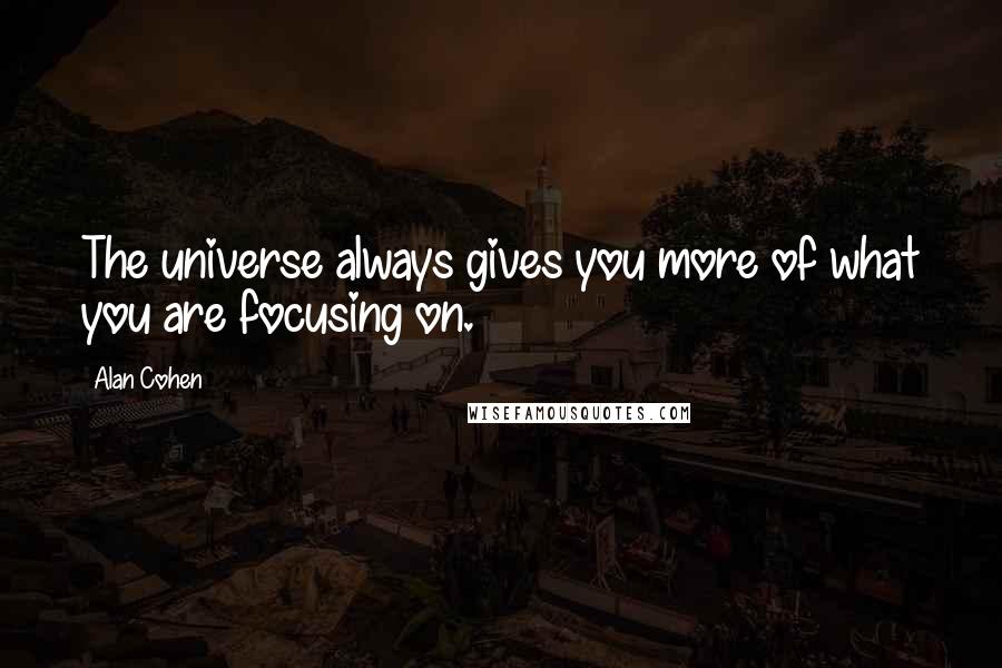 Alan Cohen Quotes: The universe always gives you more of what you are focusing on.