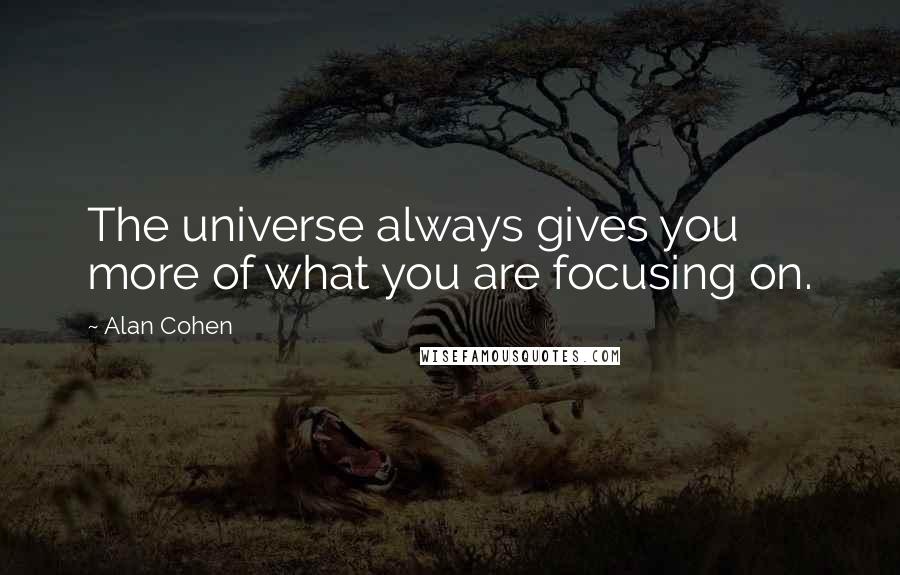 Alan Cohen Quotes: The universe always gives you more of what you are focusing on.