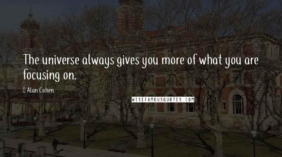 Alan Cohen Quotes: The universe always gives you more of what you are focusing on.