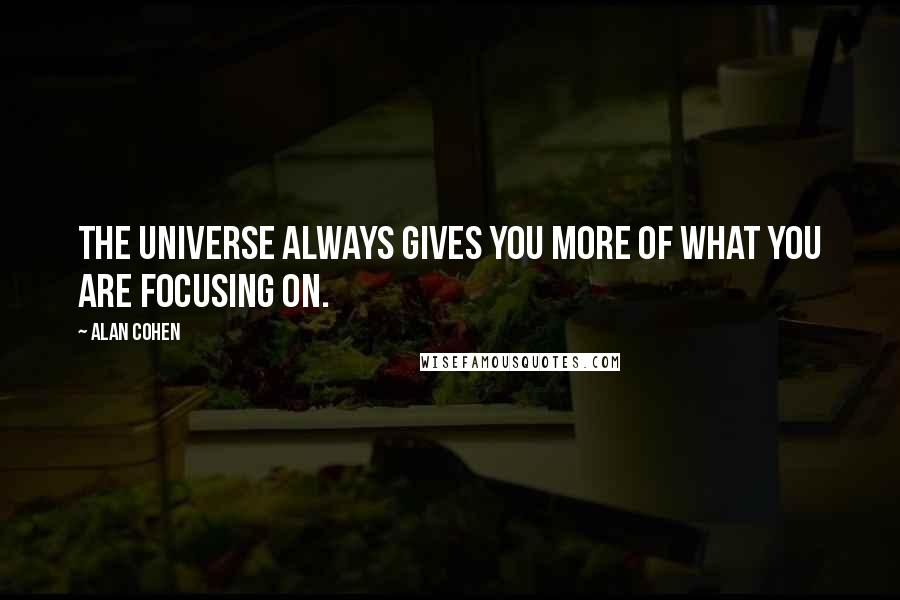 Alan Cohen Quotes: The universe always gives you more of what you are focusing on.