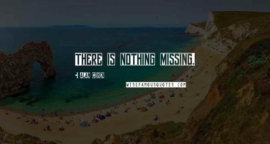 Alan Cohen Quotes: There is nothing missing.