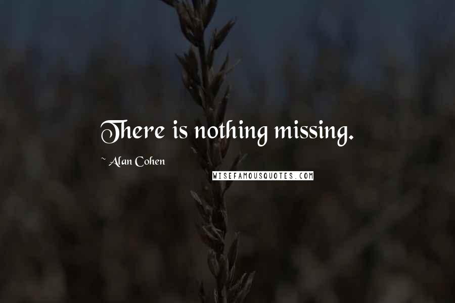 Alan Cohen Quotes: There is nothing missing.