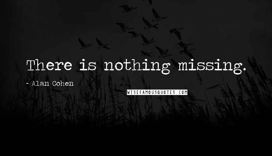 Alan Cohen Quotes: There is nothing missing.