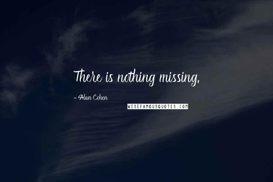 Alan Cohen Quotes: There is nothing missing.