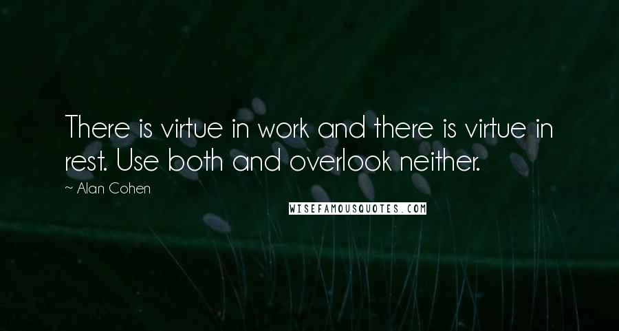 Alan Cohen Quotes: There is virtue in work and there is virtue in rest. Use both and overlook neither.