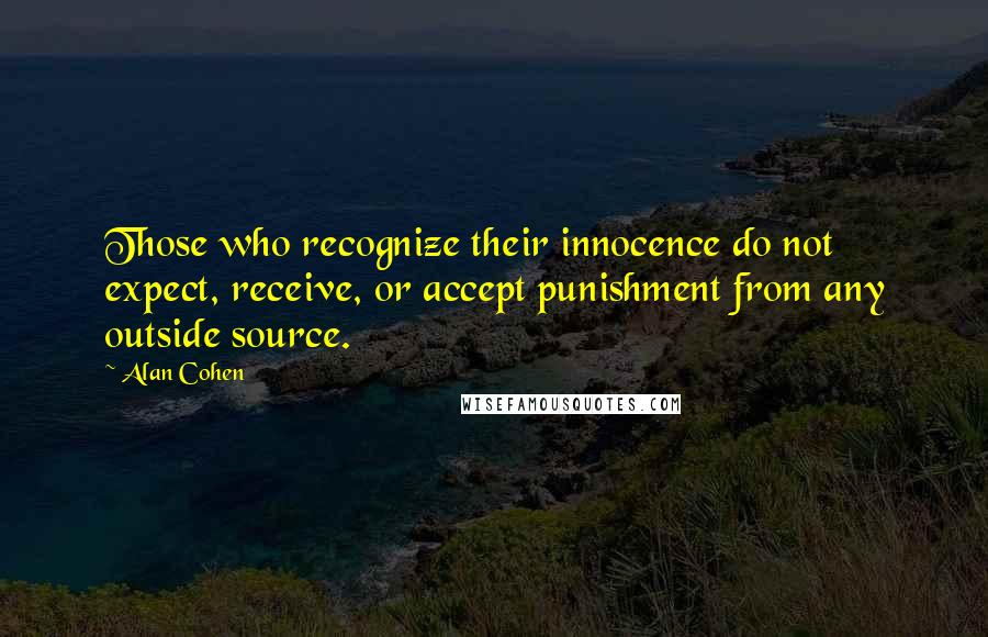 Alan Cohen Quotes: Those who recognize their innocence do not expect, receive, or accept punishment from any outside source.