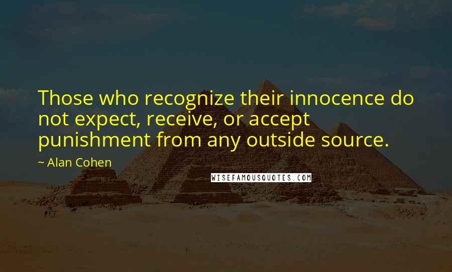 Alan Cohen Quotes: Those who recognize their innocence do not expect, receive, or accept punishment from any outside source.