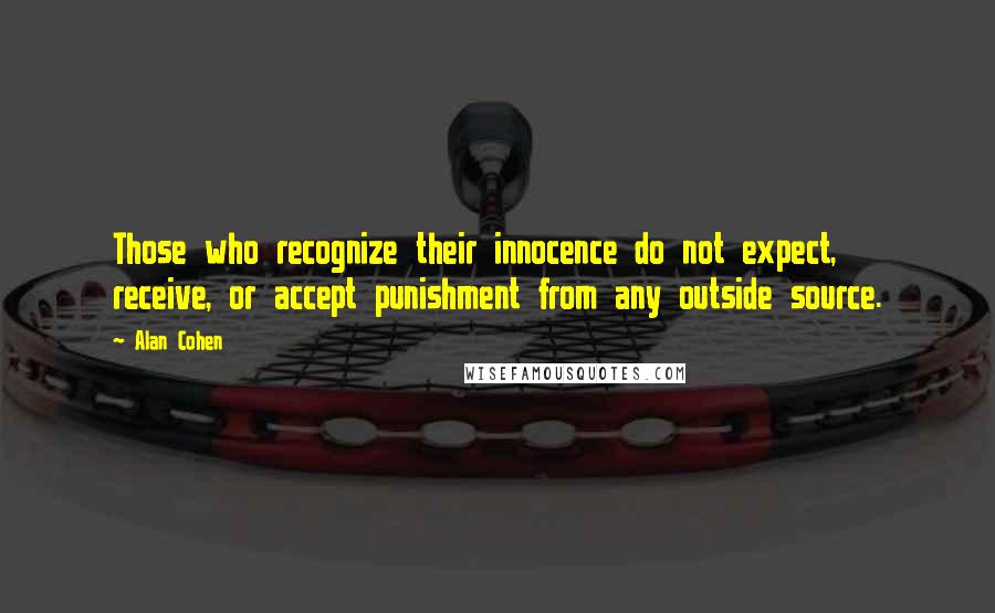 Alan Cohen Quotes: Those who recognize their innocence do not expect, receive, or accept punishment from any outside source.