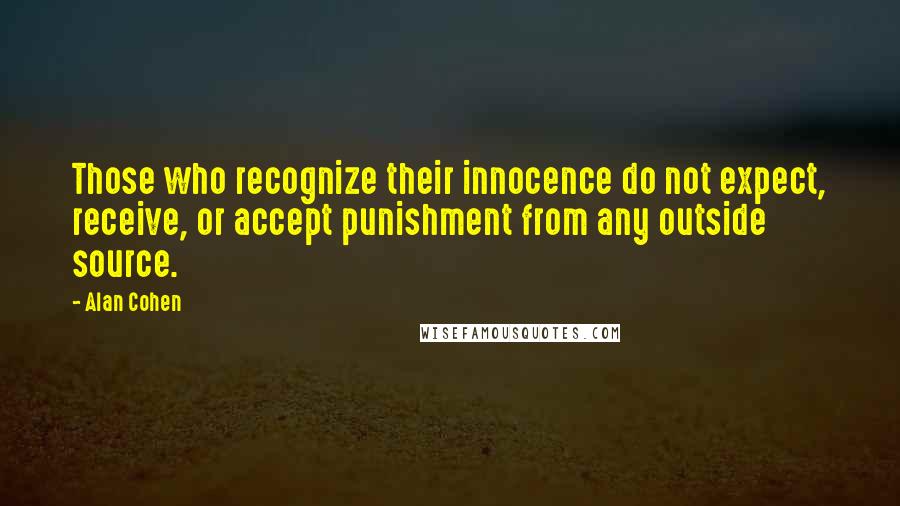 Alan Cohen Quotes: Those who recognize their innocence do not expect, receive, or accept punishment from any outside source.