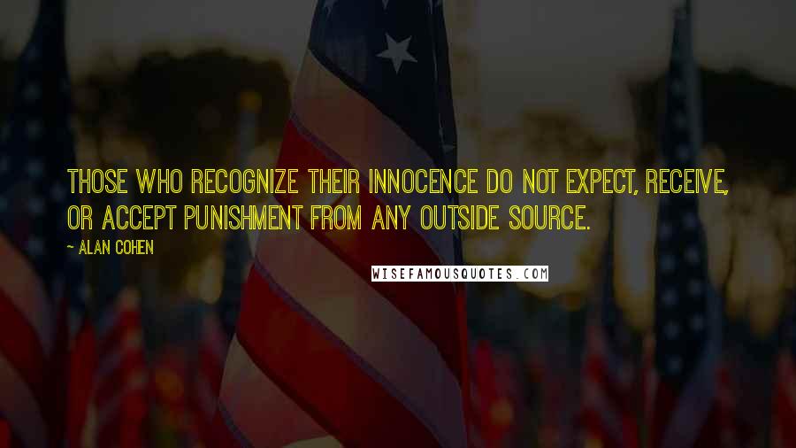 Alan Cohen Quotes: Those who recognize their innocence do not expect, receive, or accept punishment from any outside source.