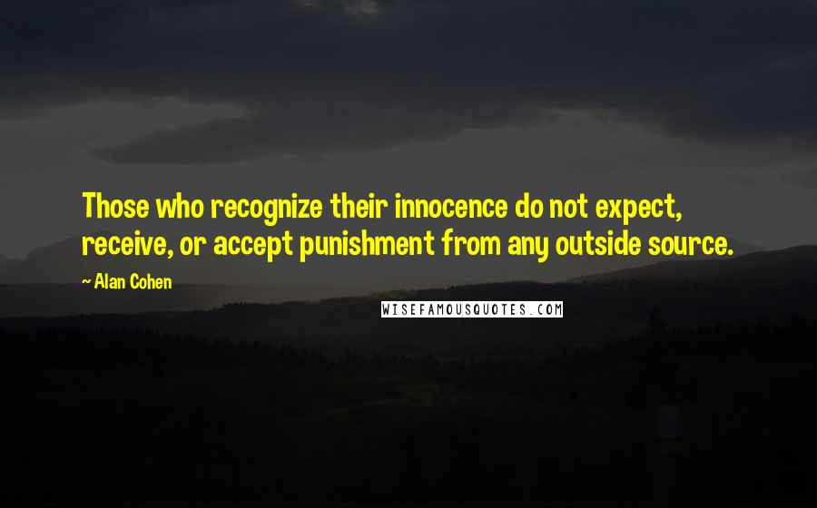 Alan Cohen Quotes: Those who recognize their innocence do not expect, receive, or accept punishment from any outside source.