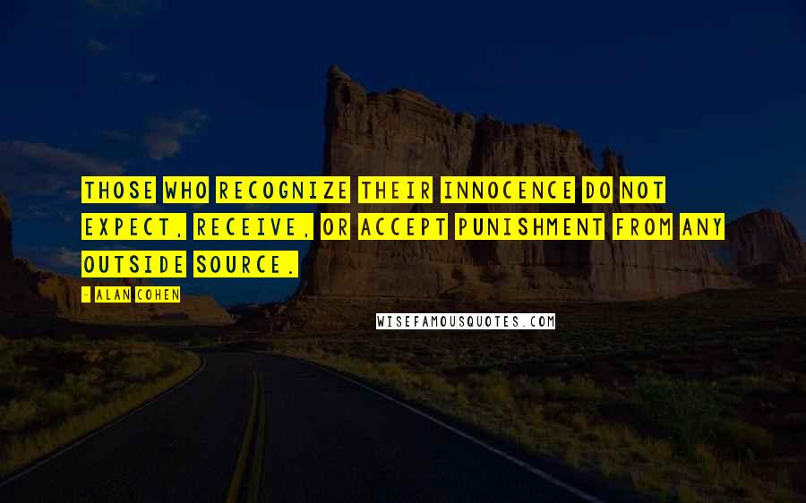 Alan Cohen Quotes: Those who recognize their innocence do not expect, receive, or accept punishment from any outside source.