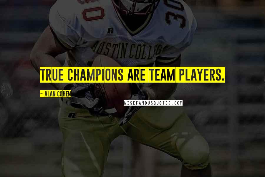 Alan Cohen Quotes: True champions are team players.
