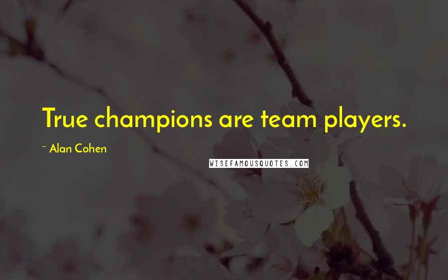 Alan Cohen Quotes: True champions are team players.