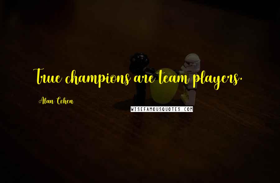 Alan Cohen Quotes: True champions are team players.