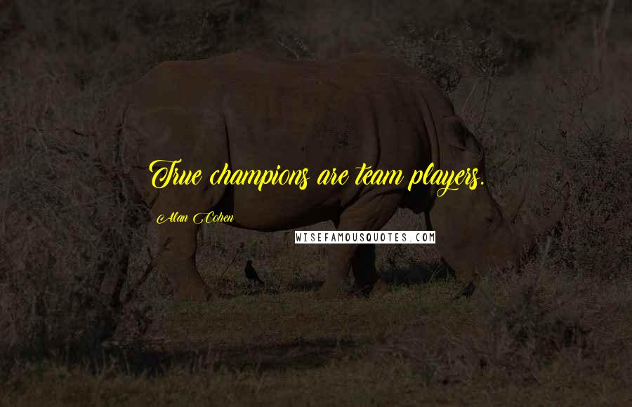 Alan Cohen Quotes: True champions are team players.