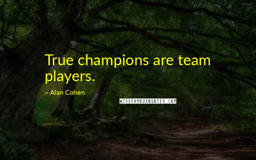 Alan Cohen Quotes: True champions are team players.