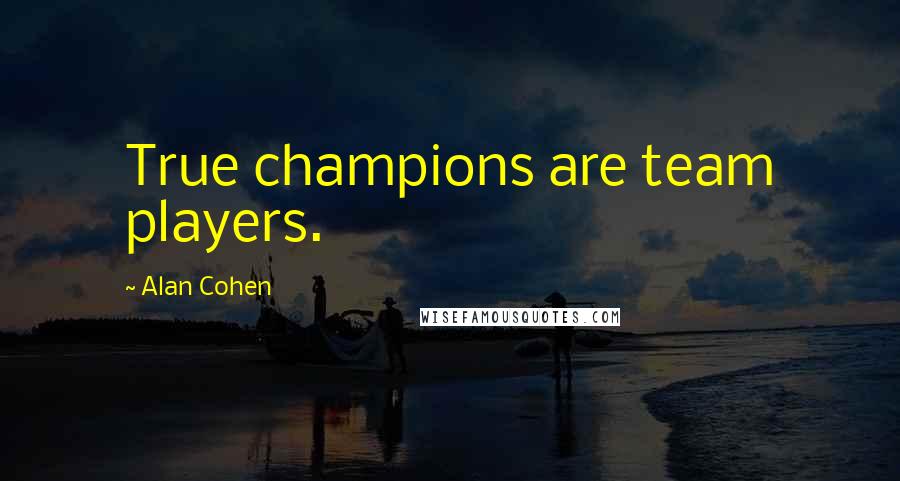 Alan Cohen Quotes: True champions are team players.