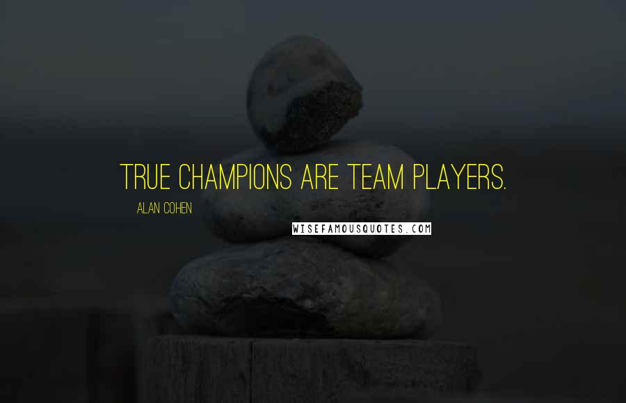 Alan Cohen Quotes: True champions are team players.