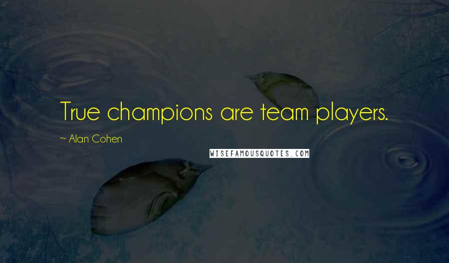 Alan Cohen Quotes: True champions are team players.