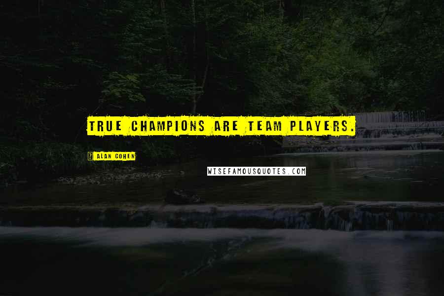 Alan Cohen Quotes: True champions are team players.