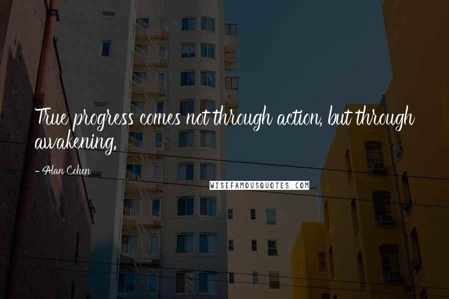 Alan Cohen Quotes: True progress comes not through action, but through awakening.