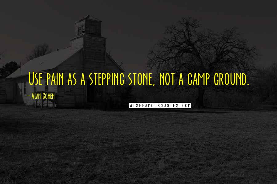 Alan Cohen Quotes: Use pain as a stepping stone, not a camp ground.