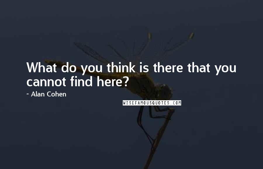 Alan Cohen Quotes: What do you think is there that you cannot find here?