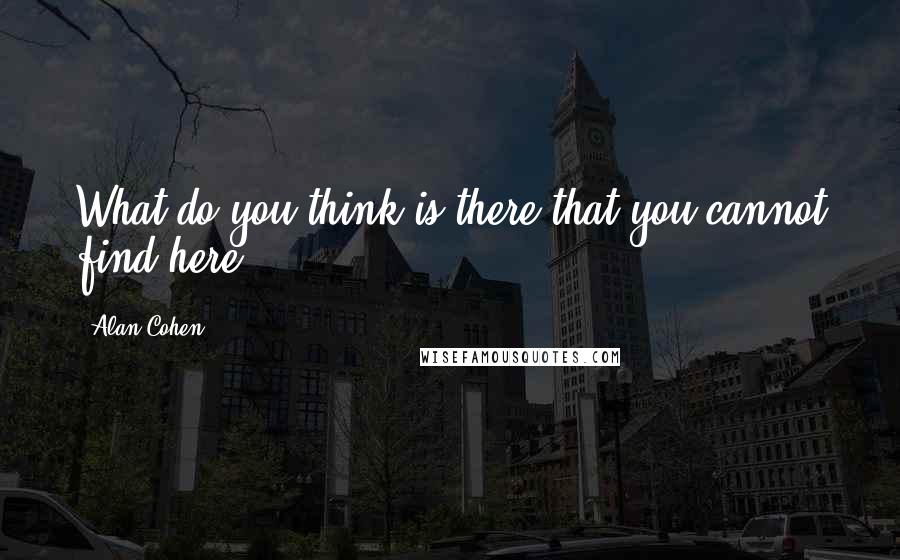 Alan Cohen Quotes: What do you think is there that you cannot find here?