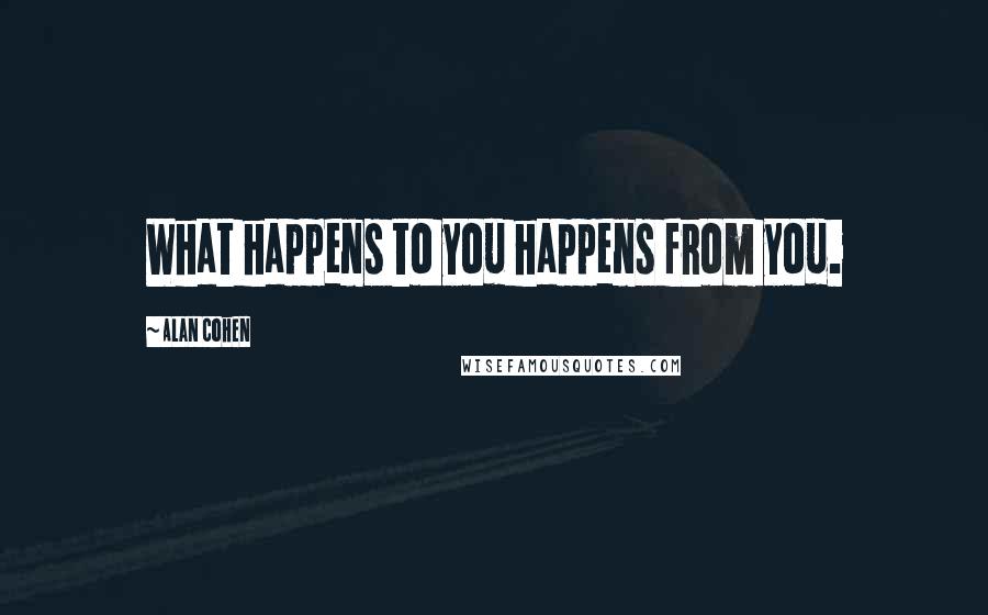 Alan Cohen Quotes: What happens to you happens from you.