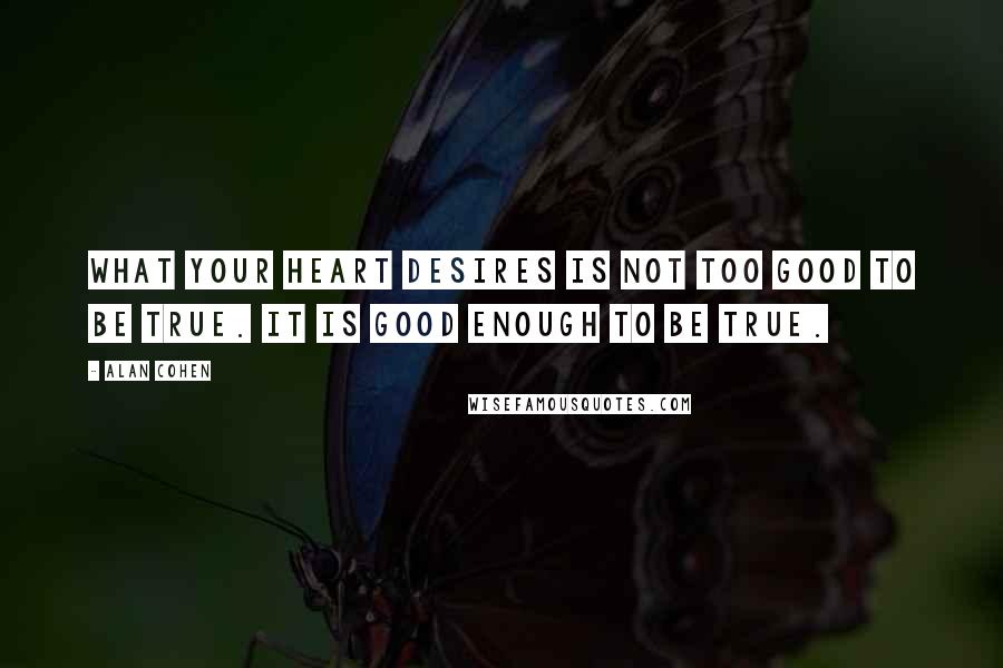 Alan Cohen Quotes: What your heart desires is not too good to be true. It is good enough to be true.