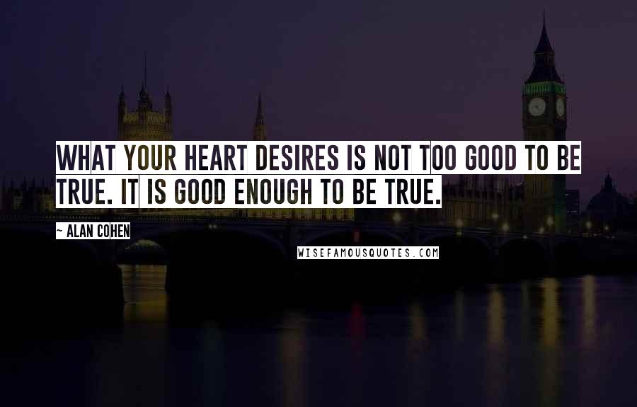 Alan Cohen Quotes: What your heart desires is not too good to be true. It is good enough to be true.