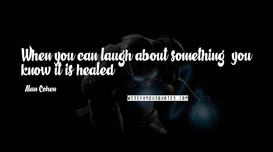 Alan Cohen Quotes: When you can laugh about something, you know it is healed.