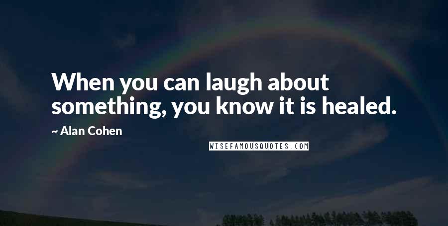 Alan Cohen Quotes: When you can laugh about something, you know it is healed.