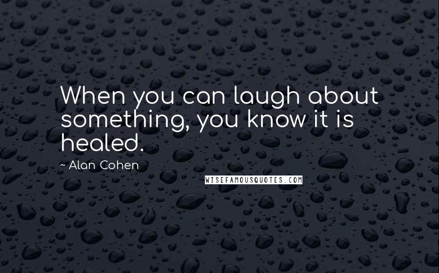 Alan Cohen Quotes: When you can laugh about something, you know it is healed.