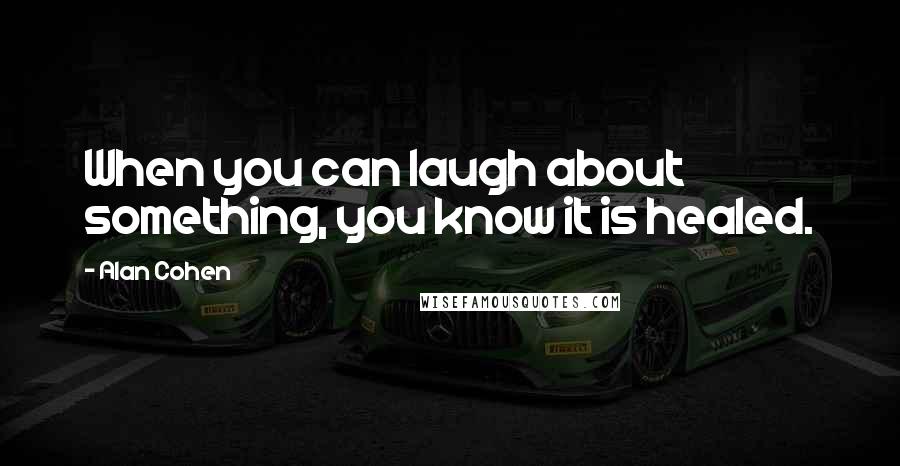 Alan Cohen Quotes: When you can laugh about something, you know it is healed.