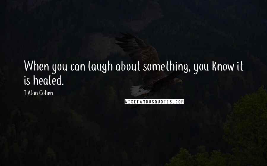 Alan Cohen Quotes: When you can laugh about something, you know it is healed.