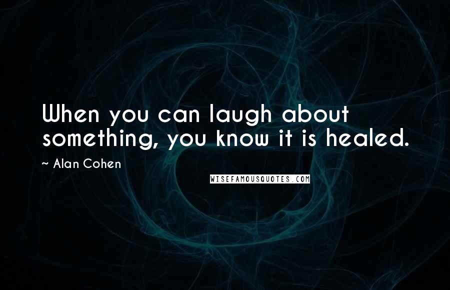 Alan Cohen Quotes: When you can laugh about something, you know it is healed.