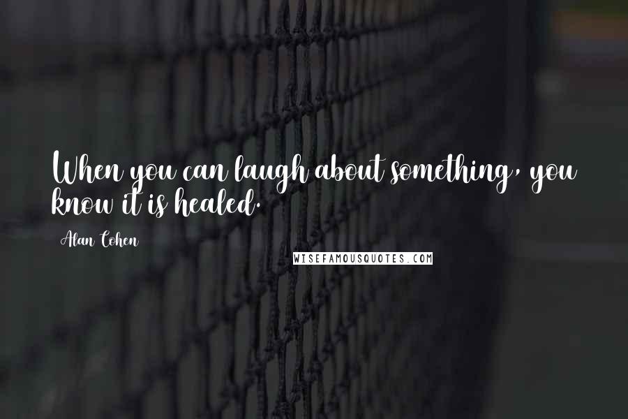 Alan Cohen Quotes: When you can laugh about something, you know it is healed.