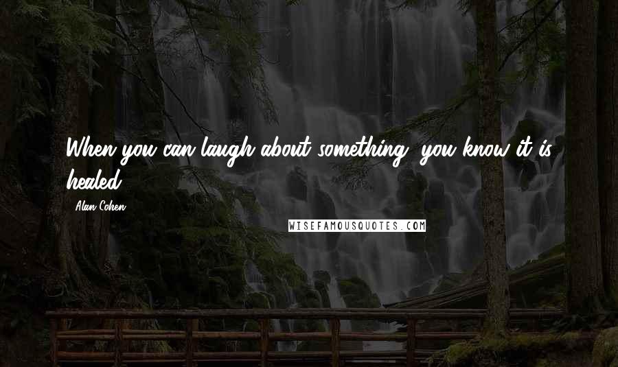 Alan Cohen Quotes: When you can laugh about something, you know it is healed.